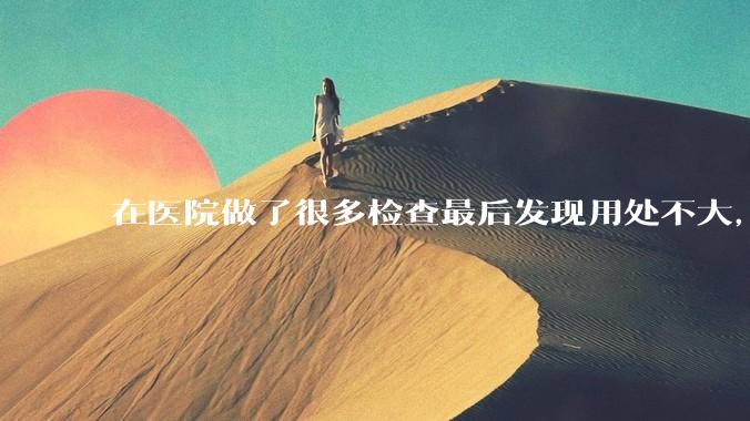 在医院做了很多检查最后发现用处不大，这算是过度医疗吗？
