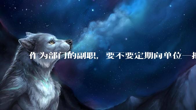 作为部门的副职，要不要定期向单位一把手汇报工作？