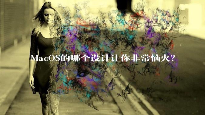 MacOS的哪个设计让你非常恼火？