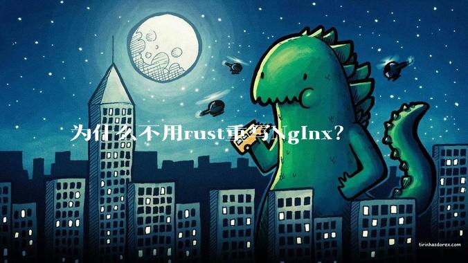 为什么不用rust重写Nginx？