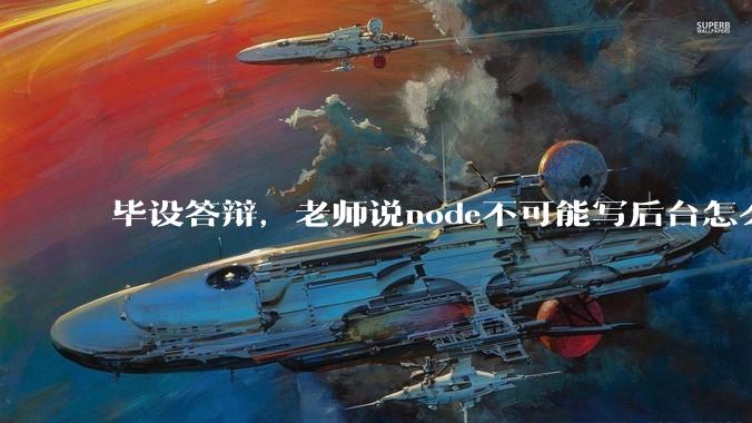 毕设答辩，老师说node不可能写后台怎么办?