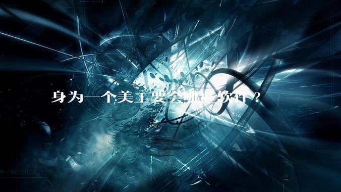 身为一个美工要会哪些软件?