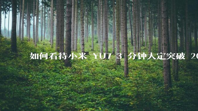 如何看待小米 YU7 3 分钟大定突破 20 万辆，锁单 12.2 万辆？小米汽车做对了什么？
