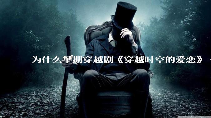 为什么早期穿越剧《穿越时空的爱恋》《寻秦记》没有觉得那么「雷」人？