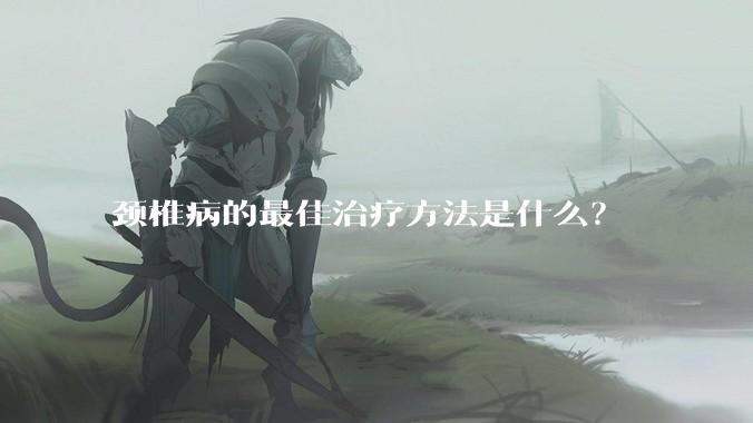 颈椎病的最佳治疗方法是什么？