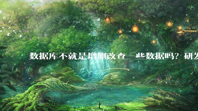 数据库不就是增删改查一些数据吗？研发一个数据库到底难在哪了？