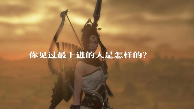 你见过最上进的人是怎样的？