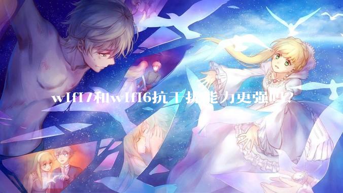 wifi7和wifi6抗干扰能力更强吗？