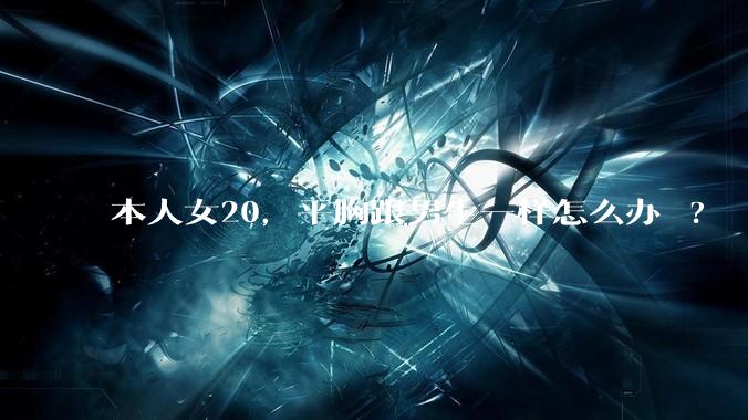本人女20，平胸跟男生一样怎么办 ?