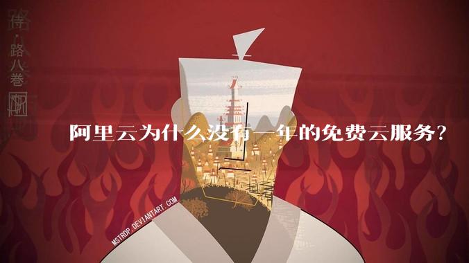 阿里云为什么没有一年的免费云服务？
