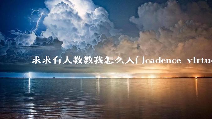 求求有人教教我怎么入门cadence virtuoso?