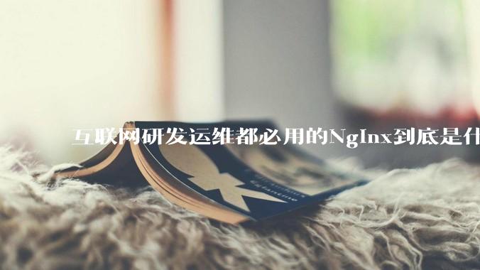 互联网研发运维都必用的Nginx到底是什么呢？