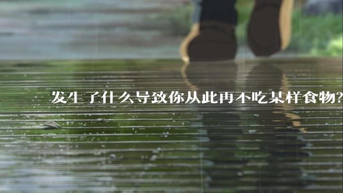 发生了什么导致你从此再不吃某样食物？