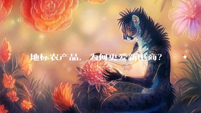 地标农产品，为何更爱新电商？ - *