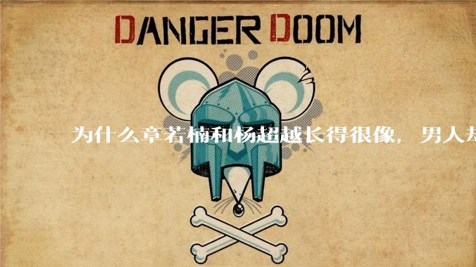 为什么章若楠和杨超越长得很像，男人却更喜欢章若楠，认为有女人味，而觉得杨超越像小女孩？