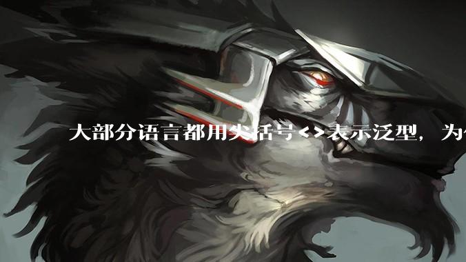 大部分语言都用尖括号<>表示泛型，为什么golang要标新立异用中括号？