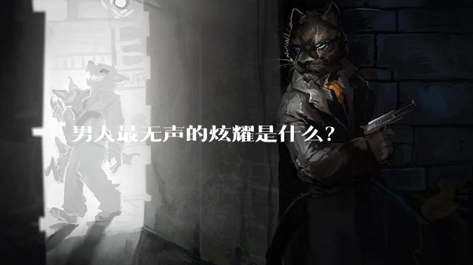 男人最无声的炫耀是什么？