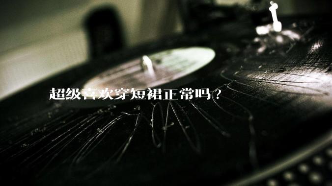超级喜欢穿短裙正常吗?