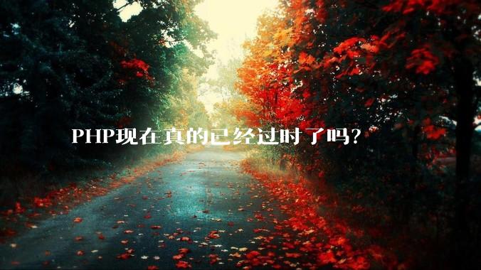 PHP现在真的已经过时了吗？