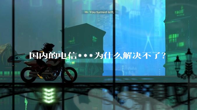 国内的电信***为什么解决不了？