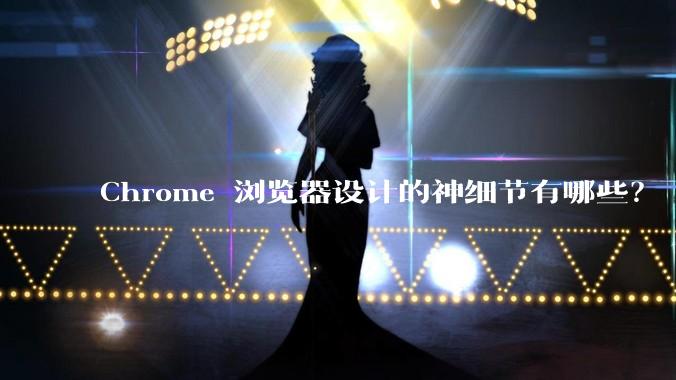 Chrome 浏览器设计的神细节有哪些？