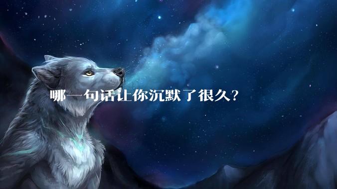 哪一句话让你沉默了很久？
