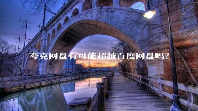 夸克网盘有可能超越百度网盘吗？