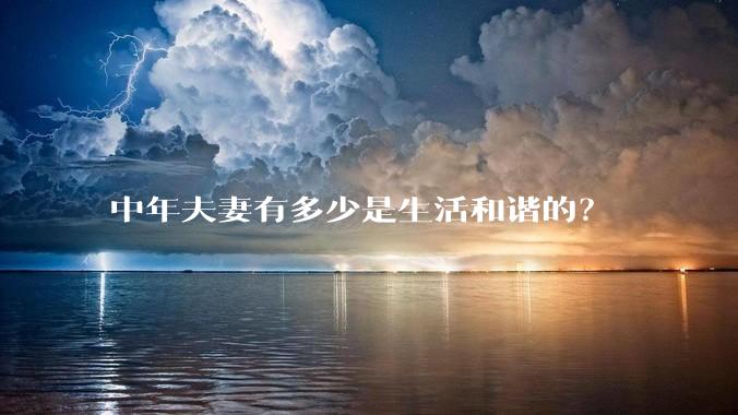 中年夫妻有多少是生活和谐的？