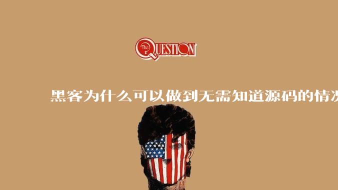 黑客为什么可以做到无需知道源码的情况下找出系统漏洞？