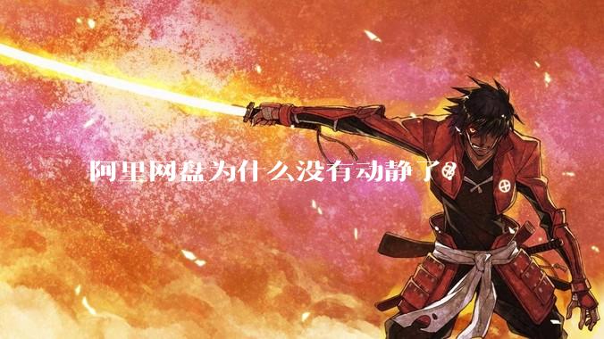 阿里网盘为什么没有动静了？