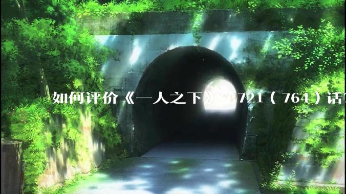 如何评价《一人之下》第721（764）话？