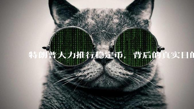特朗普大力推行稳定币，背后的真实目的是什么？