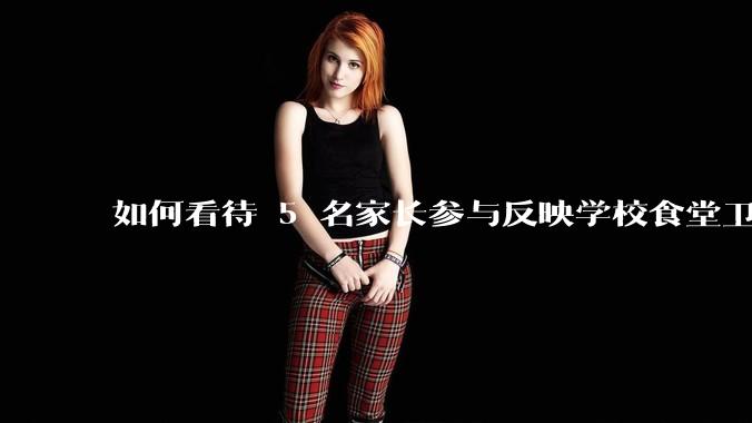 如何看待 5 名家长参与反映学校食堂卫生问题，因涉嫌寻衅滋事被刑拘？寻衅滋事的判定标准是什么？
