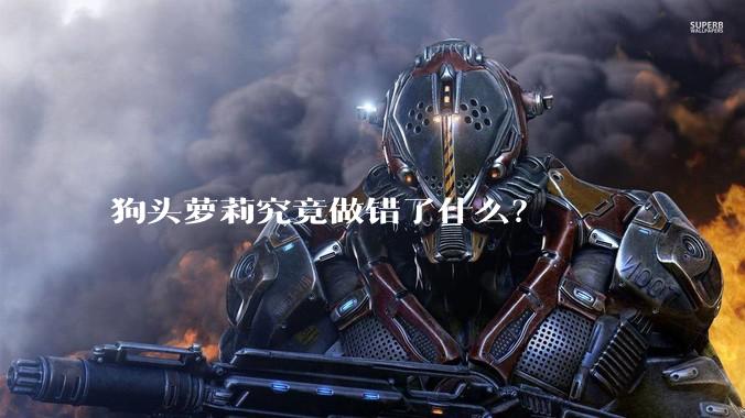 狗头萝莉究竟做错了什么？
