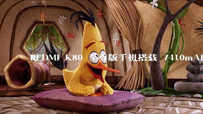 REDMI K80 至尊版手机搭载 7410mAh 电池，此款手机有哪些亮点？