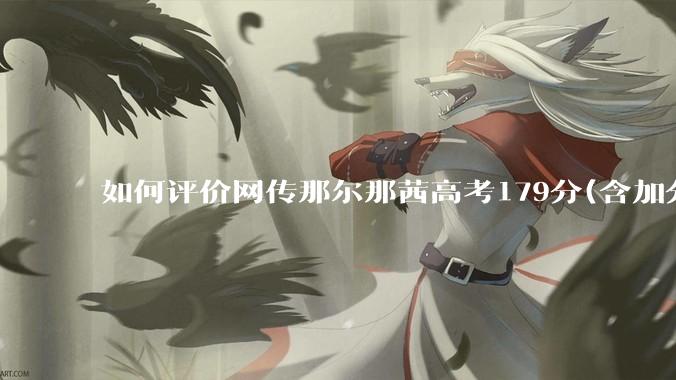 如何评价网传那尔那茜高考179分(含加分)考入上海戏剧学院***？