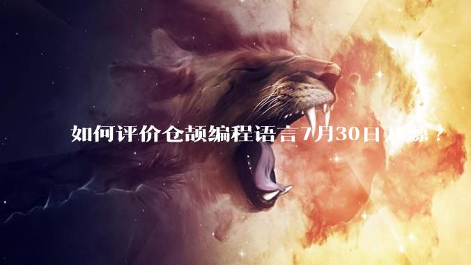 如何评价仓颉编程语言7月30日开源?