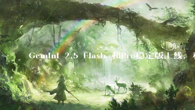 Gemini 2.5 Flash 和Pro稳定版上线，和之前版本相比，在性能和应用场景上有哪些提升？