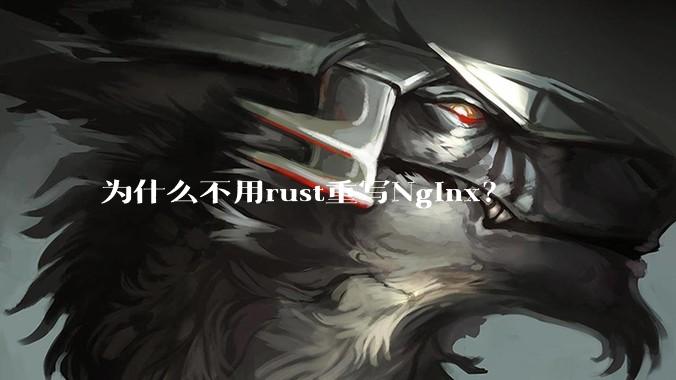 为什么不用rust重写Nginx？
