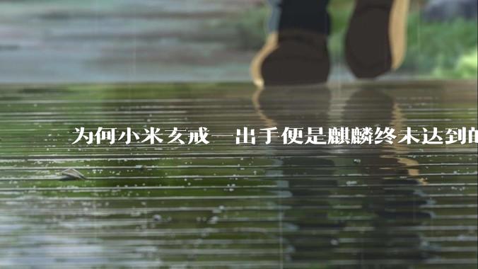 为何小米玄戒一出手便是麒麟终未达到的高度?