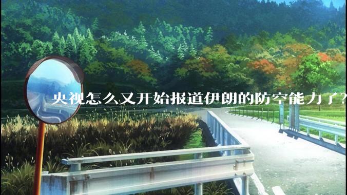 央视怎么又开始报道伊朗的防空能力了？是有神秘的力量开始介入了吗?
