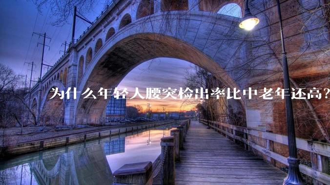 为什么年轻人腰突检出率比中老年还高？