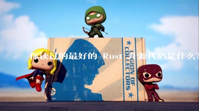 你读过的最好的 Rust 开源代码是什么？