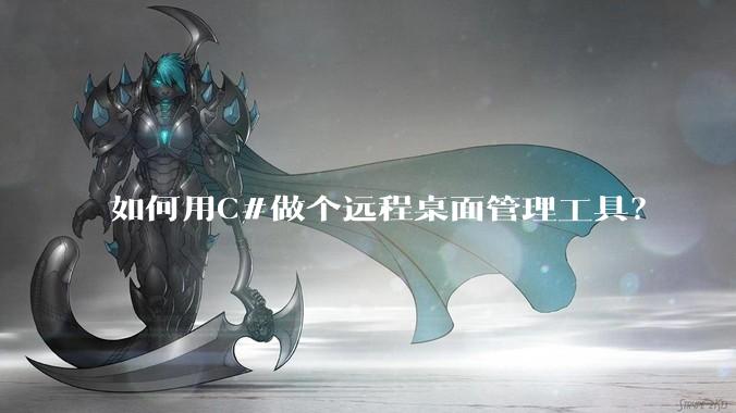 如何用C#做个远程桌面管理工具？