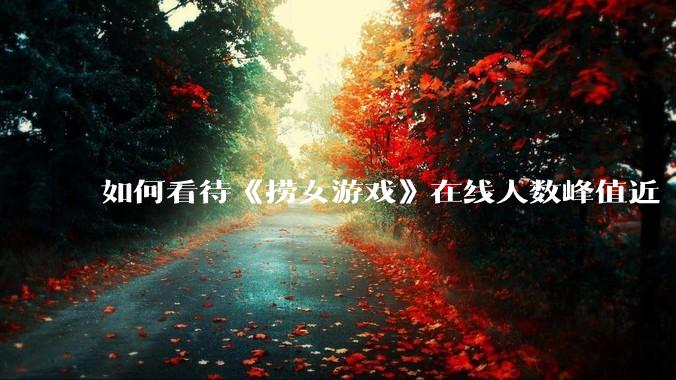如何看待《捞女游戏》在线人数峰值近 7 万，仍位居国区热销第一？