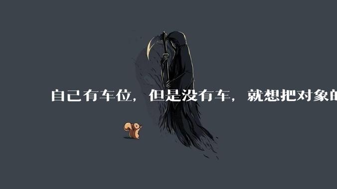 自己有车位，但是没有车，就想把对象的车停进去，结果物业不允许，这合法吗？