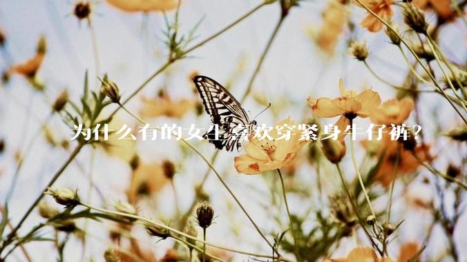 为什么有的女生喜欢穿紧身牛仔裤？