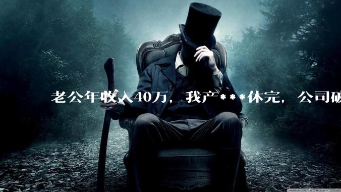 老公年收入40万，我产***休完，公司破产导致失业在家，这个时候老公却让我分担房贷，我该怎么办？