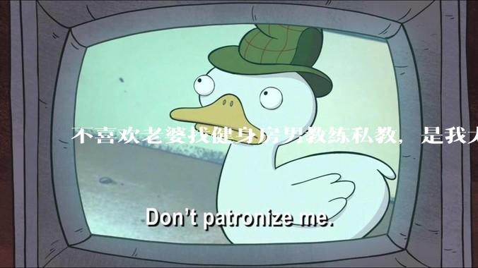 不喜欢老婆找健身房男教练私教，是我太狭隘了吗？