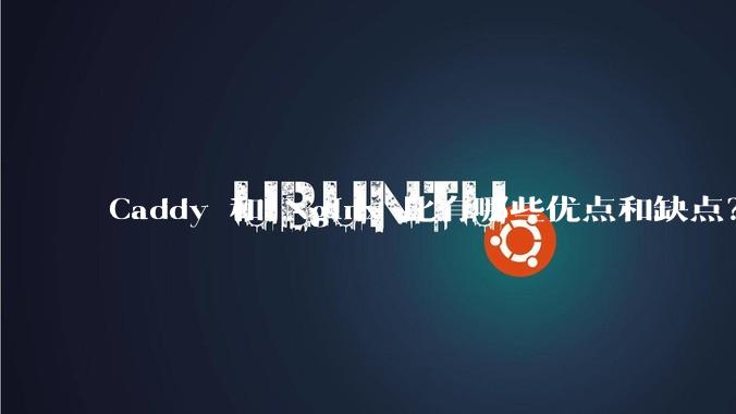 Caddy 和 Nginx 比有哪些优点和缺点？